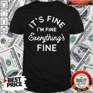 It's Fine I'm Fine Everything's Fine Shirt