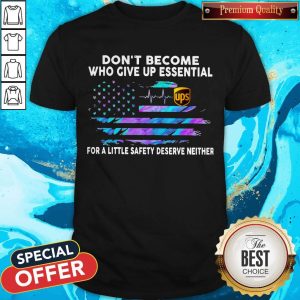 Don’t Become Who Give Up Essential UPS For A Little Safety Deserve Neither Shirt