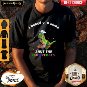 Dinosaurs T-Rex I Baked You Some Shut The Fucupcakes Shirt