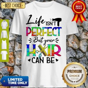 Life Isn't Perfect But Your Hair Can Be Shirt