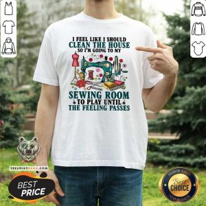 Good Clean The House Sewing Room Feeling Passes Shirt