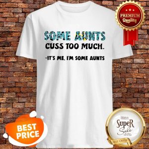 Nice Some Aunts Cuss Too Much It’s Me I’m Some Aunts Shirt