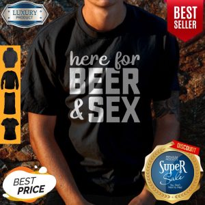 Here For Beer And Sex Shirt