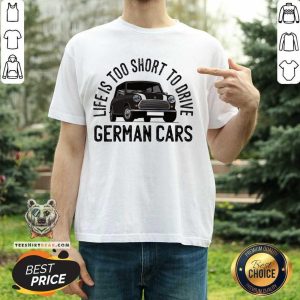 Life Is Too Short To Drive German Cars Shirt