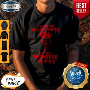 Funny I’m Not The Hero You Wanted I’m The Monster You Needed Shirt