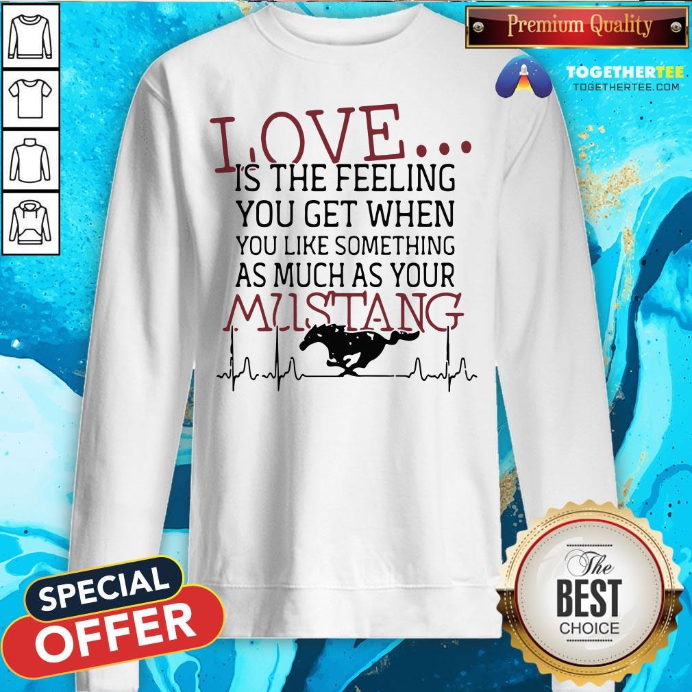 love-is-the-feeling-you-get-when-you-like-something-as-much-as-your-mustang-sweatshirt.jpg