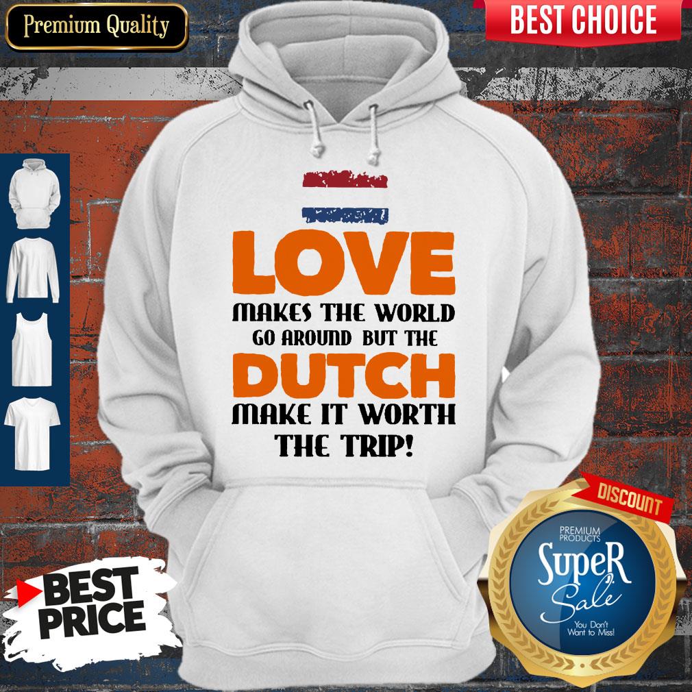 Love Makes The World Go Around But The Dutch Make It Worth The Trip Shirt