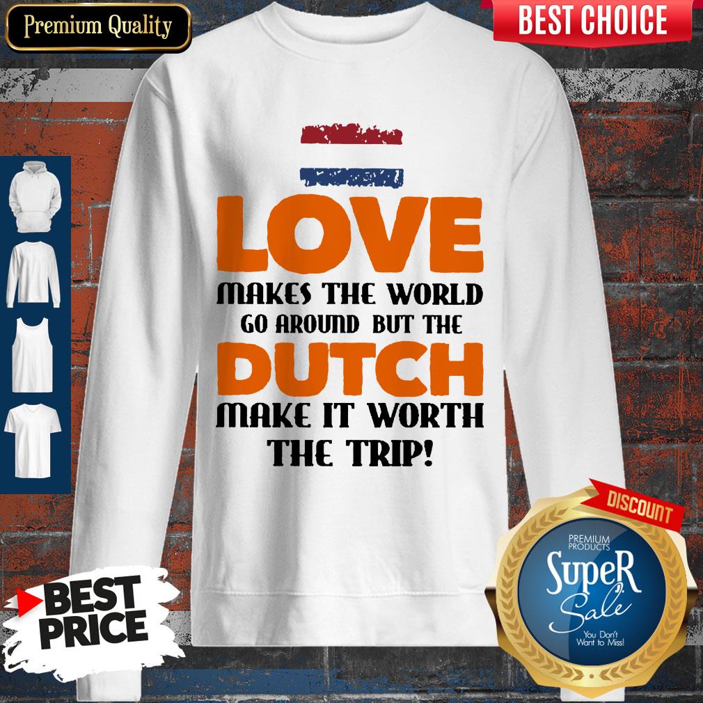 Love Makes The World Go Around But The Dutch Make It Worth The Trip Shirt
