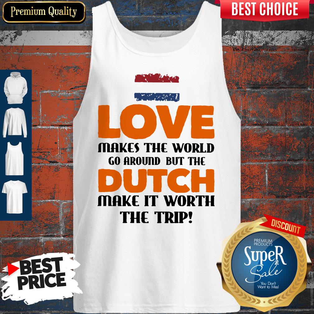 Love Makes The World Go Around But The Dutch Make It Worth The Trip Shirt