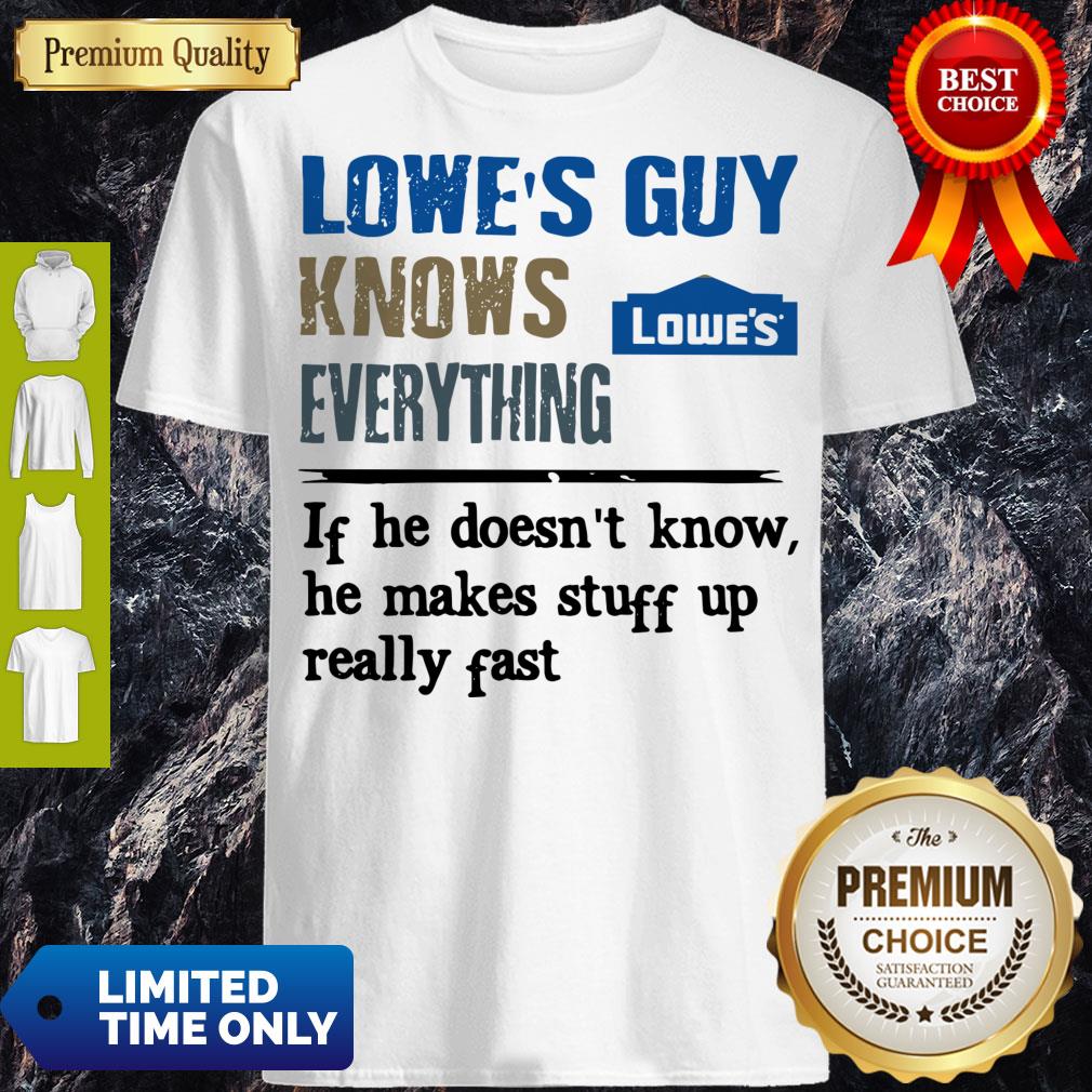 lowes-guy-knows-everything-if-he-doesnt-know-he-makes-stuff-up-really-fast-shirt.jpg