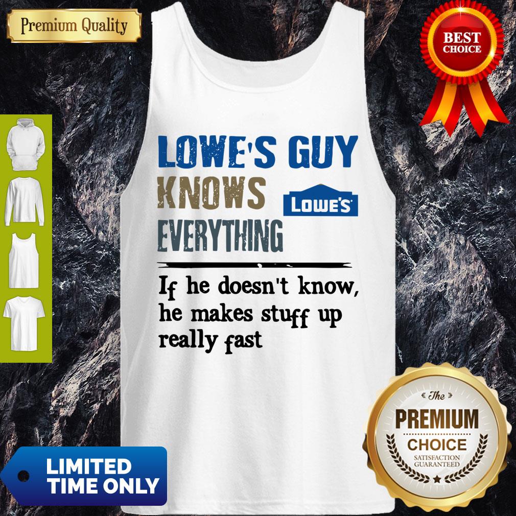 lowes-guy-knows-everything-if-he-doesnt-know-he-makes-stuff-up-really-fast-tank-top.jpg