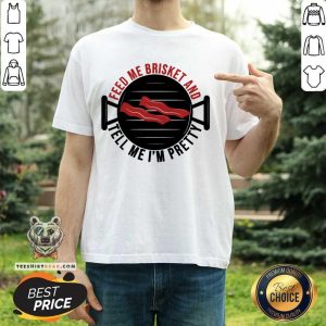 Feed Me Brisket And Tell Me I'm Pretty Shirt