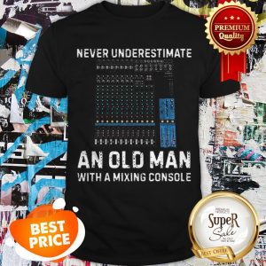 Nice Never Underestimate An Old Man With A Mixing Console Shirt