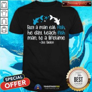 Hot Joe Biden A Man Eat Fish He Day Teach Fish Man To A Lifetime Shirt