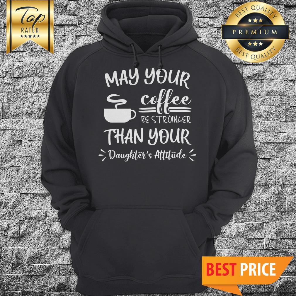 May Your Coffee Be Stronger Than Your Daughter’s Attitude Shirt