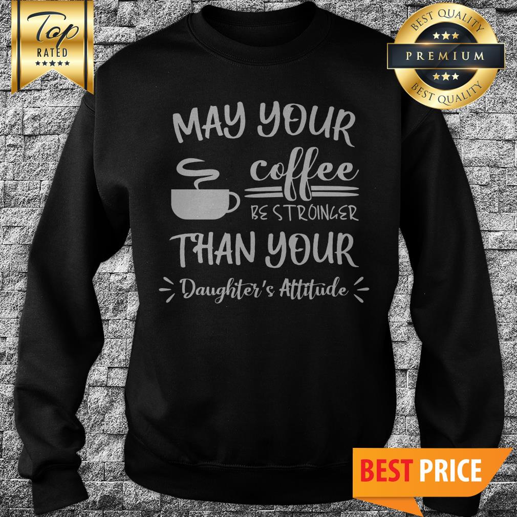 May Your Coffee Be Stronger Than Your Daughter’s Attitude Shirt
