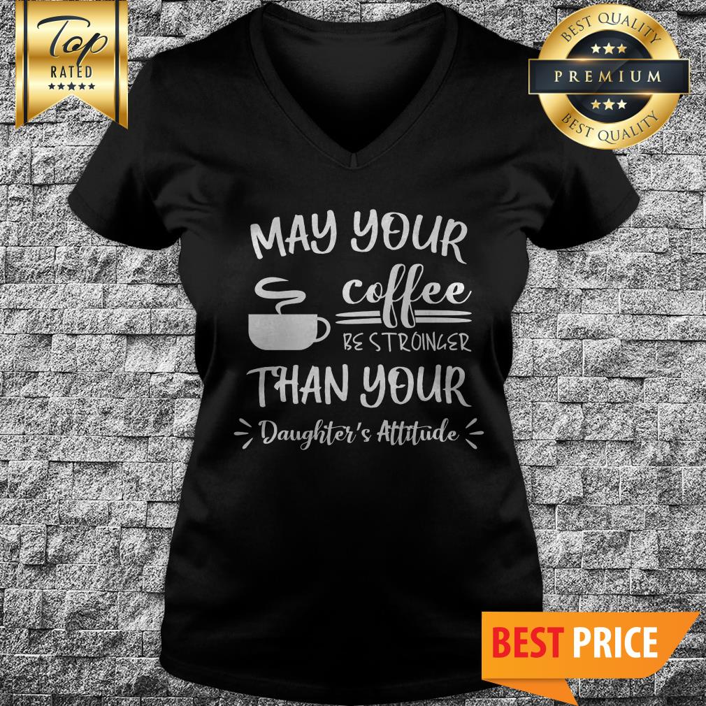May Your Coffee Be Stronger Than Your Daughter’s Attitude Shirt