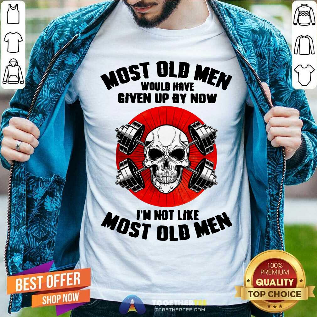 Most Old Men Would Have Given Up By Now Skull Shirt