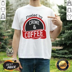 Fueled By Crime And Coffee Shirt