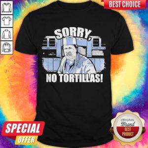 Pretty Blood In Blood Sorry No Tortillas Shirt