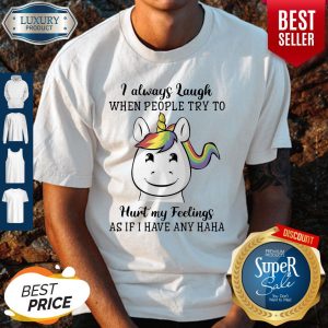 Unicorn I Always Laugh When People Try To Hurt My Feelings As If I Have Any Haha Shirt