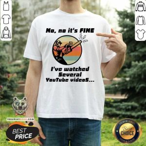 Nice Chainsaw No No It Is Fine I’ve Watched Several Youtube Videos Gift T-Shirt