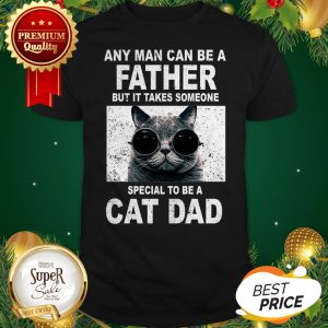 Any Man Can Be A Father It Takes Someone Special To Be A Cat Dad Shirt