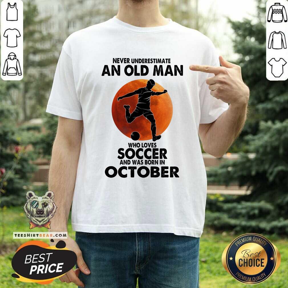Never Underestimate An Oct Man Loves Soccer Shirt