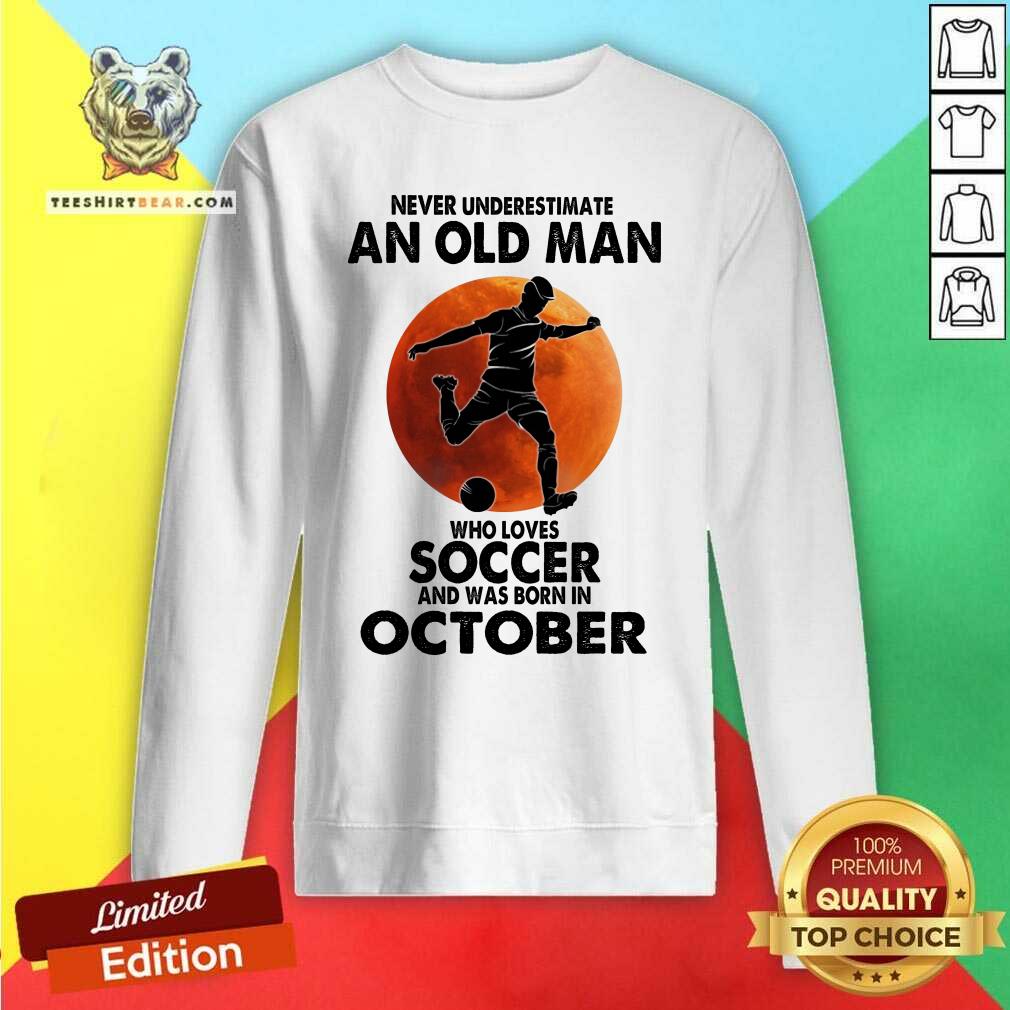 Never Underestimate An Oct Man Loves Soccer Shirt