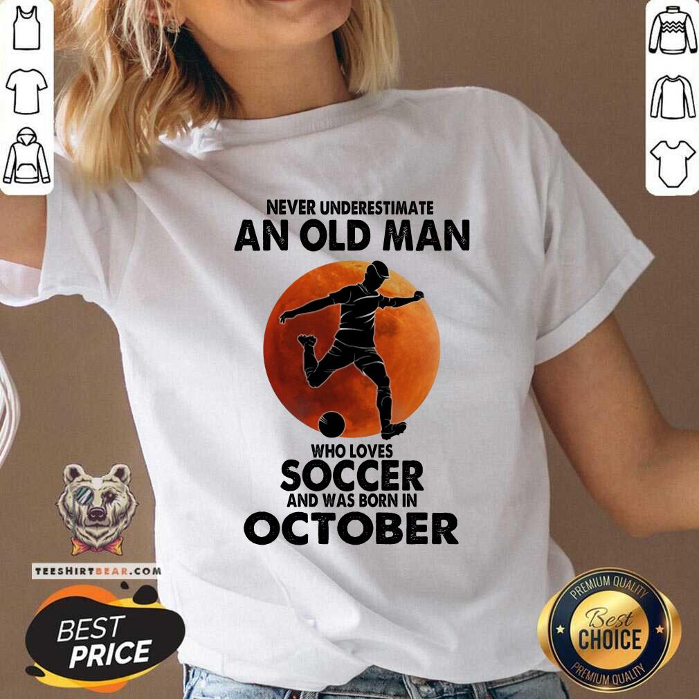 Never Underestimate An Oct Man Loves Soccer Shirt