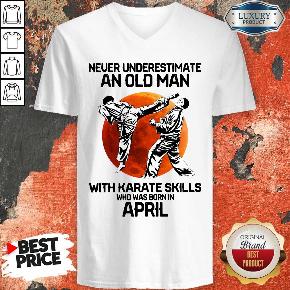 Never Underestimate An Old Man With Karate Skills Who Was Born In April Shirt