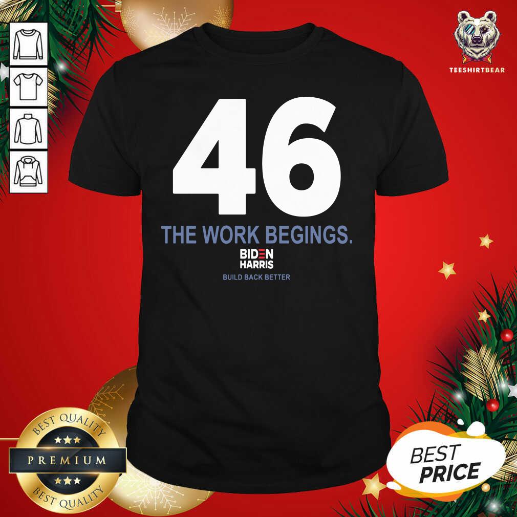 Nice 46 The Work Begins Biden Harris Build Back Better Shirt