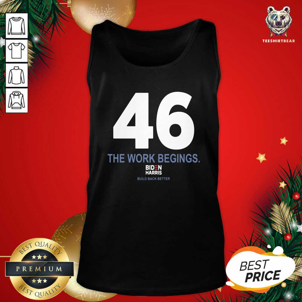 Nice 46 The Work Begins Biden Harris Build Back Better Shirt