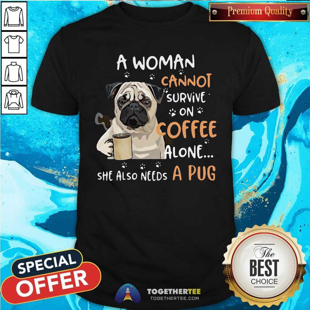 Nice A Woman Cannot Survive On Coffee Alone She Also Needs A Pug Shirt
