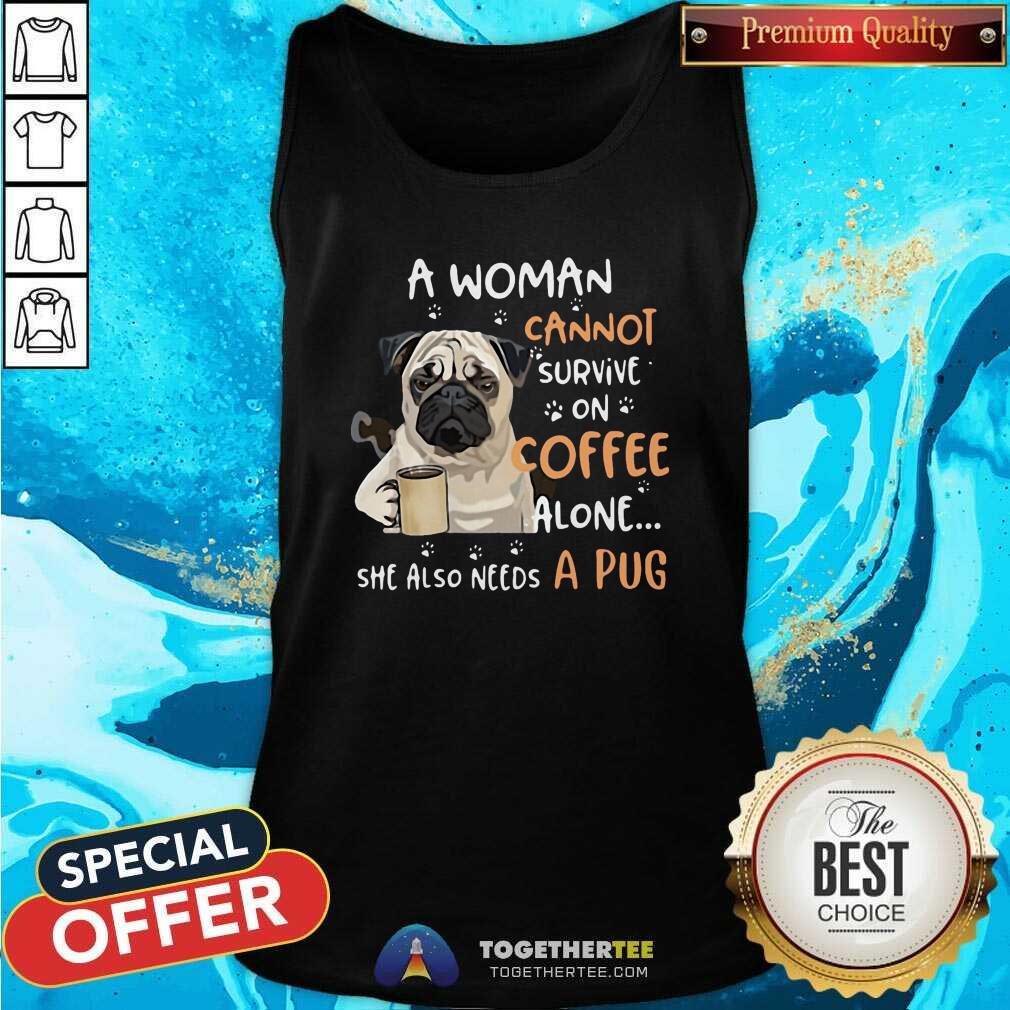Nice A Woman Cannot Survive On Coffee Alone She Also Needs A Pug Shirt