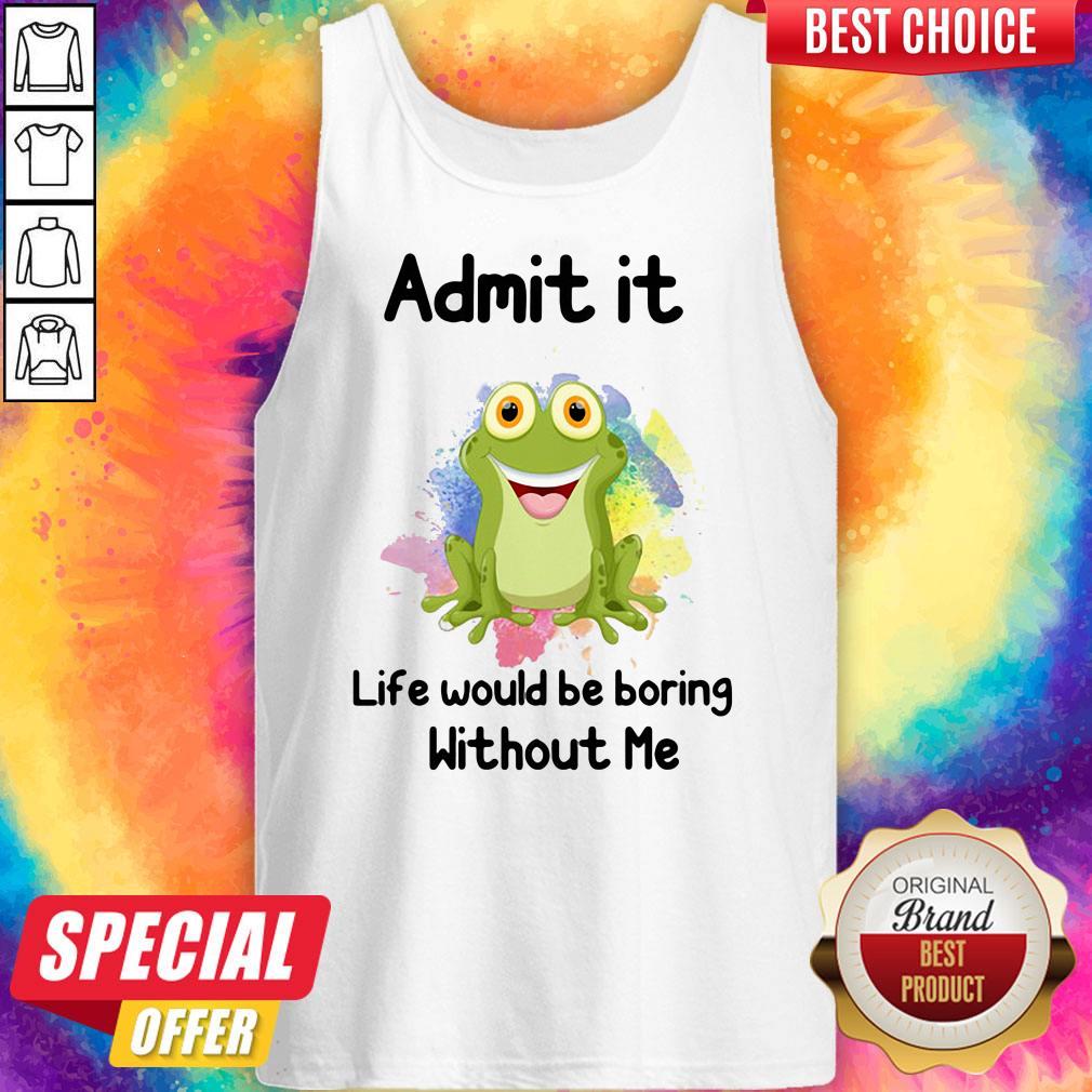 Nice Admit It Life Would Be Boring Without Me Frog Shirt