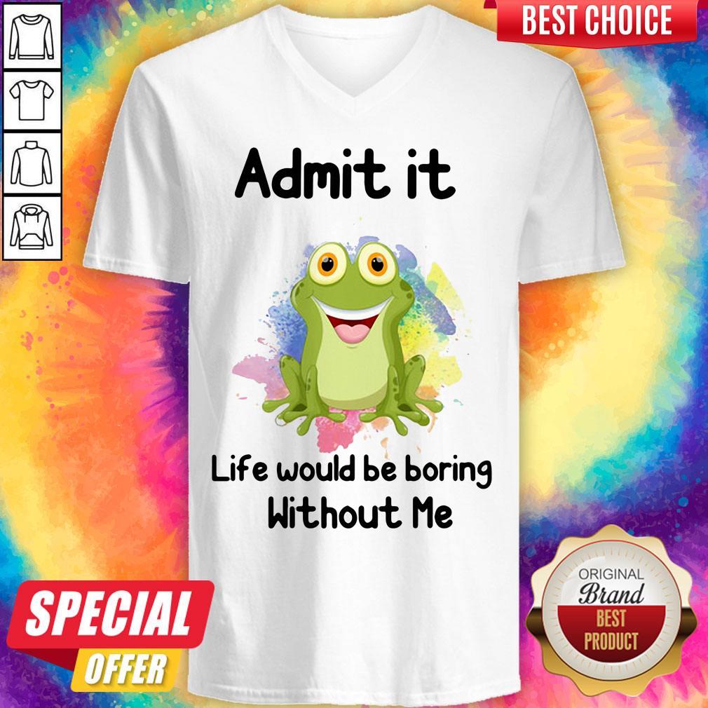 Nice Admit It Life Would Be Boring Without Me Frog Shirt