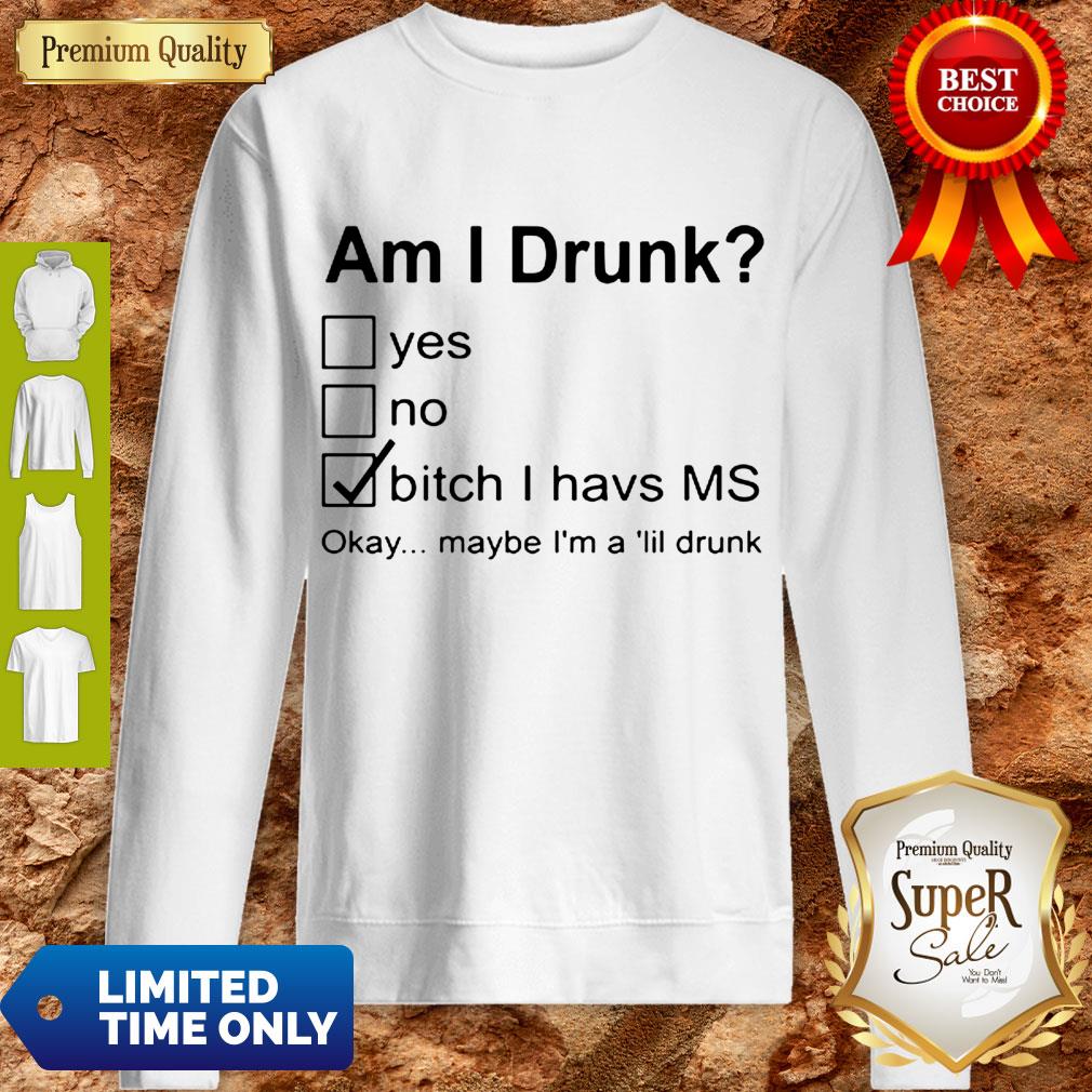 Nice Am I Drunk Yes No Bitch I Have MS Okay Maybe I’m A Lil Drunk Shirt
