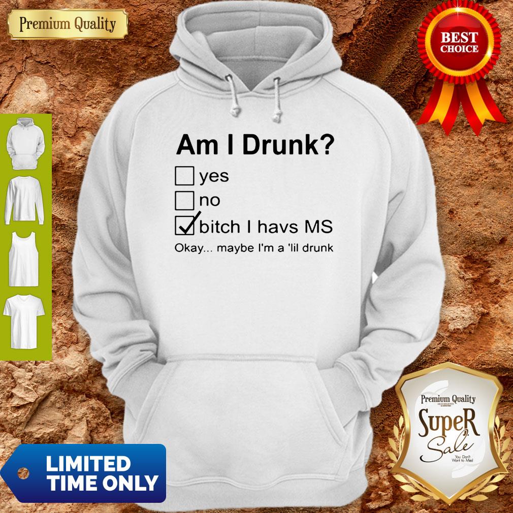 Nice Am I Drunk Yes No Bitch I Have MS Okay Maybe I’m A Lil Drunk Shirt