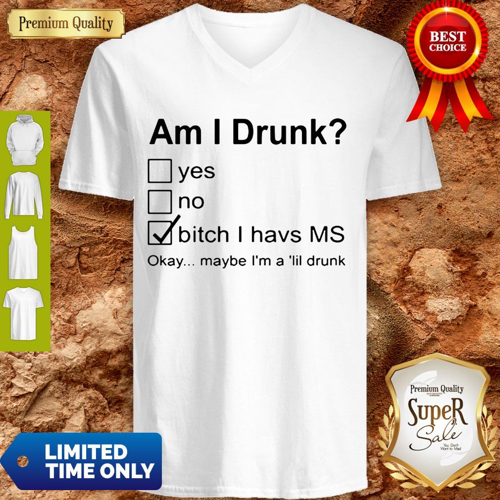 Nice Am I Drunk Yes No Bitch I Have MS Okay Maybe I’m A Lil Drunk Shirt