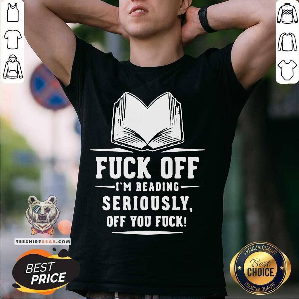 Nice Book Fuck Off I’m Reading Seriously Off You Fuck T-shirt