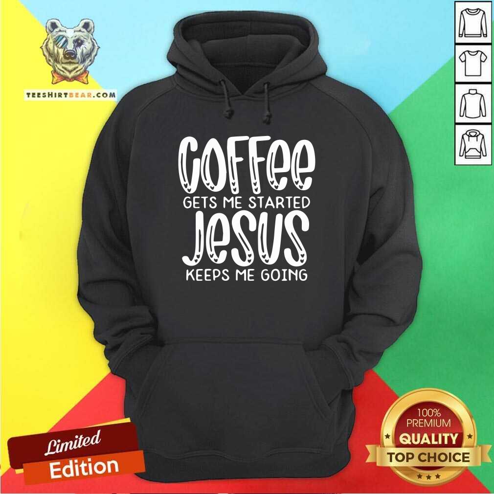 Nice Coffee Gets Me Started Jesus Keeps Me Going Shirt