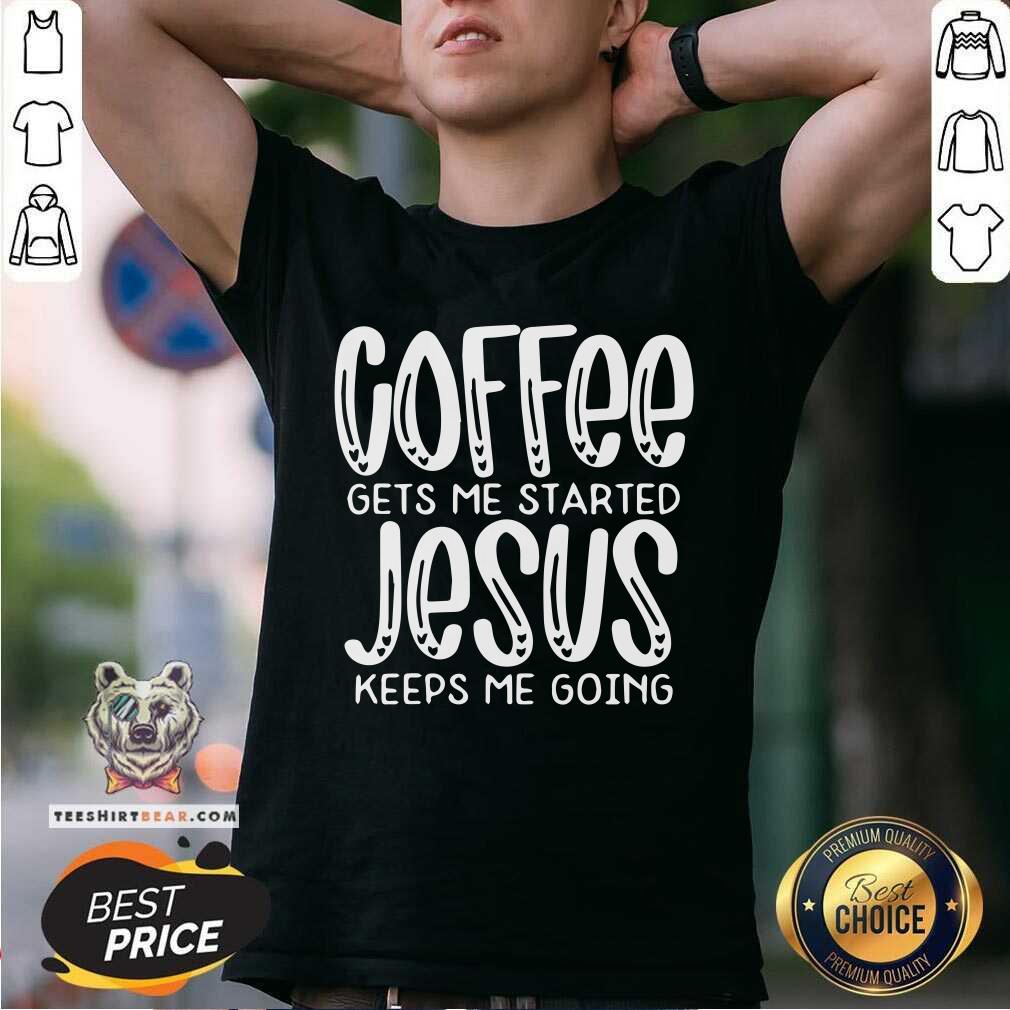 Nice Coffee Gets Me Started Jesus Keeps Me Going Shirt
