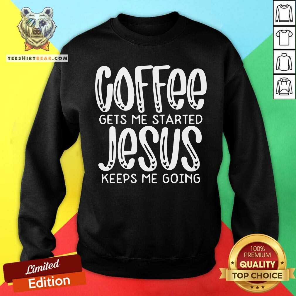 Nice Coffee Gets Me Started Jesus Keeps Me Going Shirt