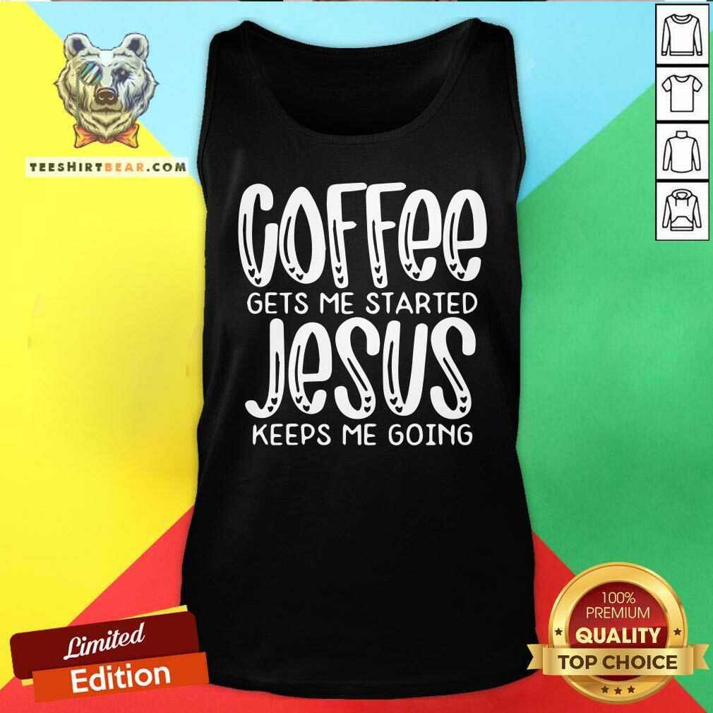 Nice Coffee Gets Me Started Jesus Keeps Me Going Shirt