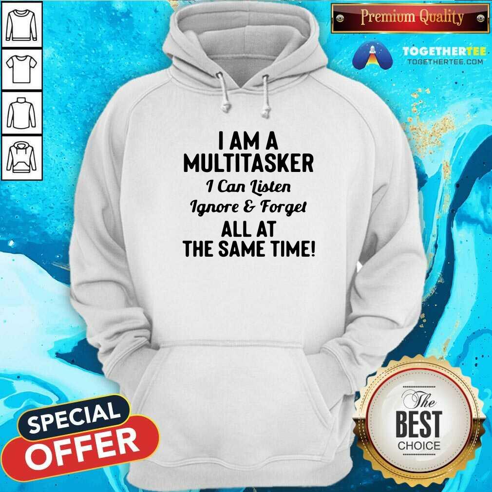 nice-i-am-a-multitasker-i-can-listen-ignore-and-forget-all-at-the-same-time-hoodie.jpg