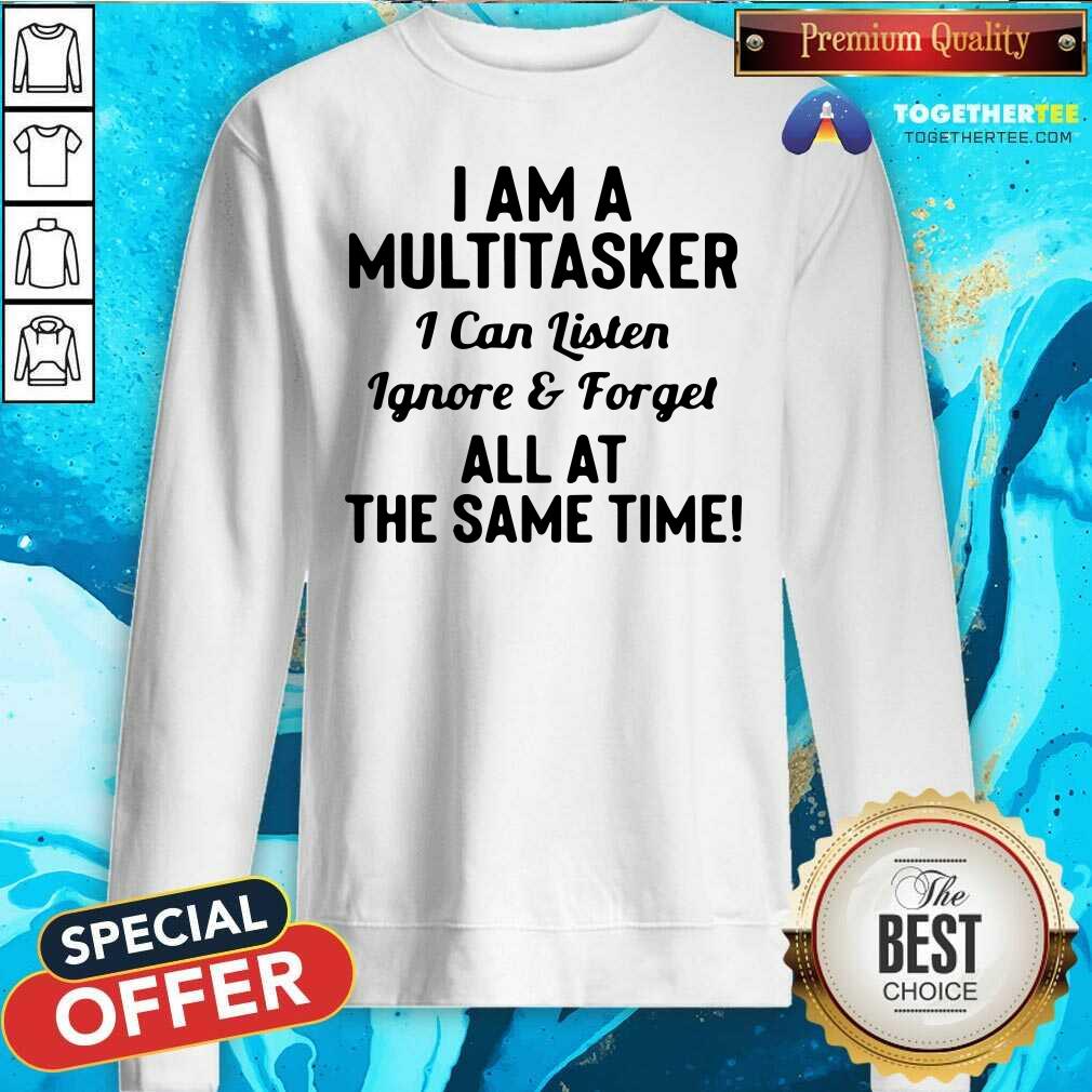 nice-i-am-a-multitasker-i-can-listen-ignore-and-forget-all-at-the-same-time-sweatshirt.jpg