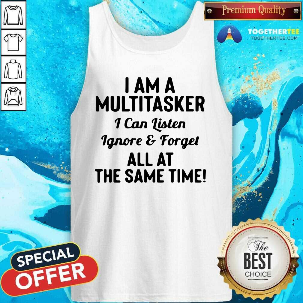 nice-i-am-a-multitasker-i-can-listen-ignore-and-forget-all-at-the-same-time-tank-top.jpg