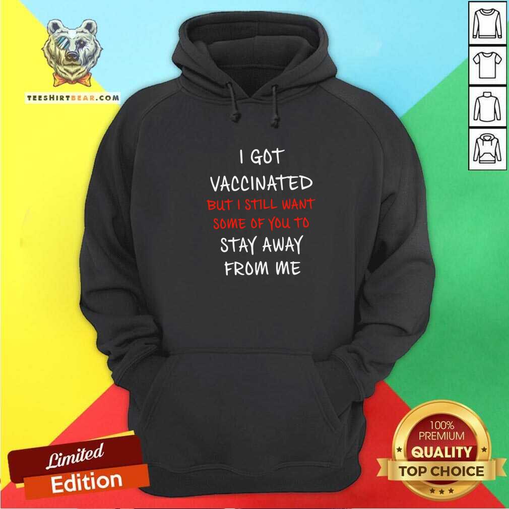 Nice I Got Vaccinated But I Still Want Some Of You To Stay Away From Me Shirt