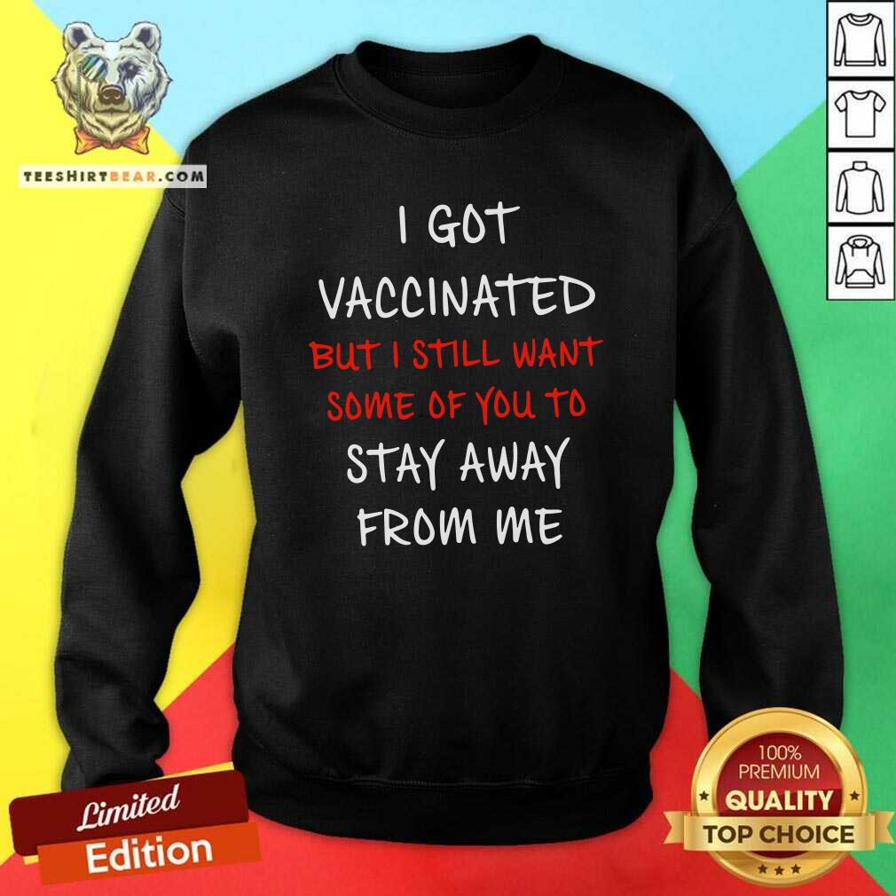 Nice I Got Vaccinated But I Still Want Some Of You To Stay Away From Me Shirt